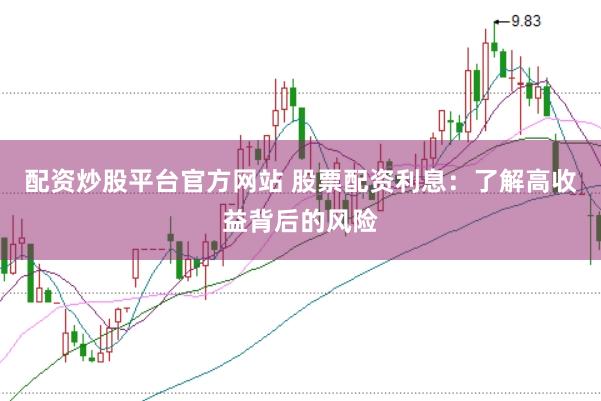 配资炒股平台官方网站 股票配资利息：了解高收益背后的风险