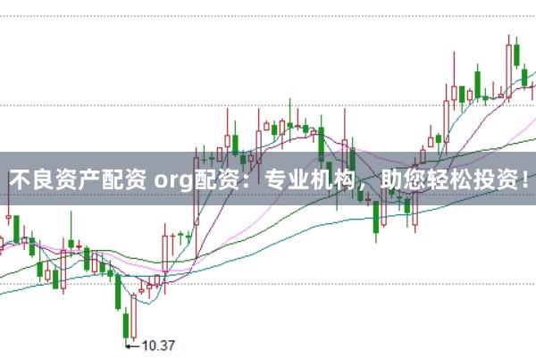 不良资产配资 org配资：专业机构，助您轻松投资！