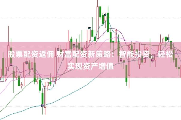 股票配资返佣 财富配资新策略：智能投资，轻松实现资产增值