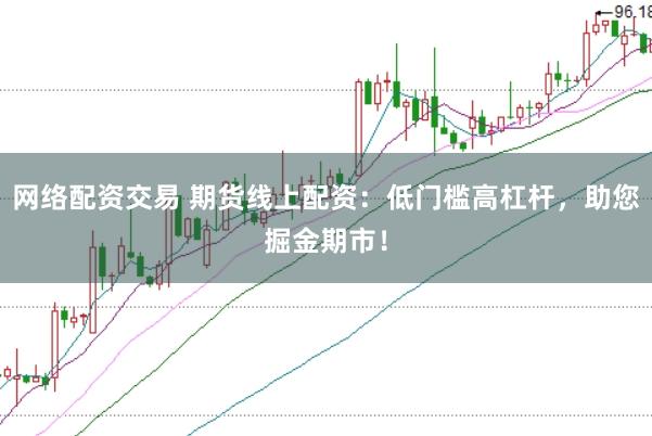 网络配资交易 期货线上配资：低门槛高杠杆，助您掘金期市！