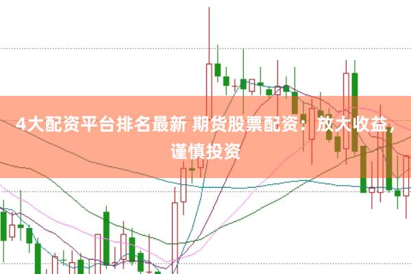 4大配资平台排名最新 期货股票配资：放大收益，谨慎投资