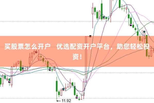 买股票怎么开户   优选配资开户平台，助您轻松投资！
