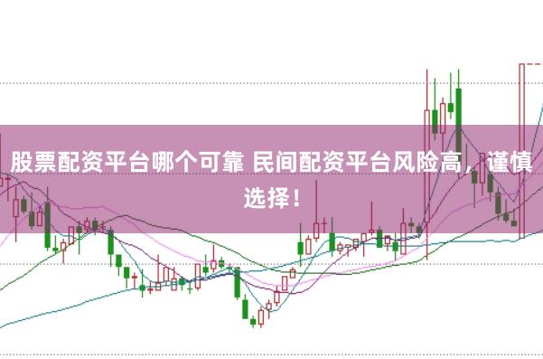 股票配资平台哪个可靠 民间配资平台风险高，谨慎选择！