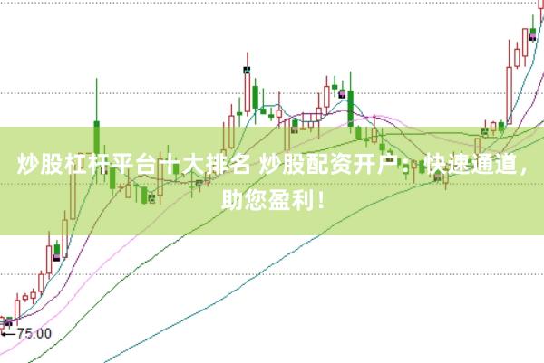 炒股杠杆平台十大排名 炒股配资开户：快速通道，助您盈利！