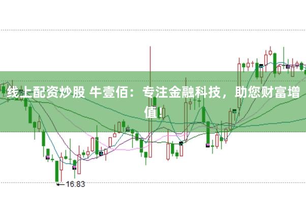 线上配资炒股 牛壹佰：专注金融科技，助您财富增值！