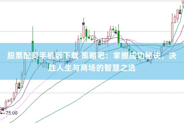 股票配资手机版下载 策略吧：掌握成功秘诀，决胜人生与商场的智慧之选