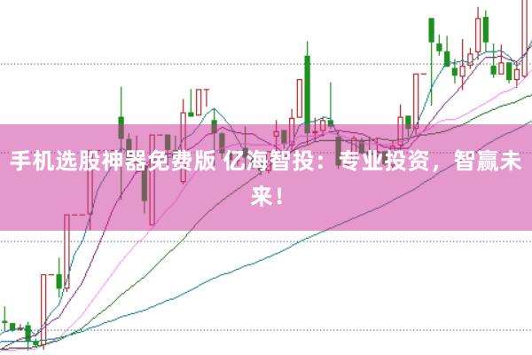 手机选股神器免费版 亿海智投：专业投资，智赢未来！