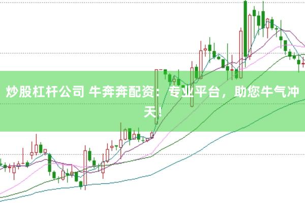 炒股杠杆公司 牛奔奔配资：专业平台，助您牛气冲天！