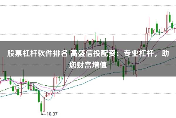 股票杠杆软件排名 高盛信投配资：专业杠杆，助您财富增值