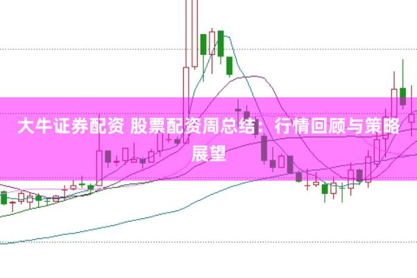 大牛证券配资 股票配资周总结：行情回顾与策略展望