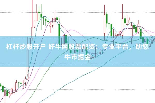 杠杆炒股开户 好牛网股票配资：专业平台，助您牛市掘金
