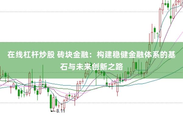 在线杠杆炒股 砖块金融：构建稳健金融体系的基石与未来创新之路