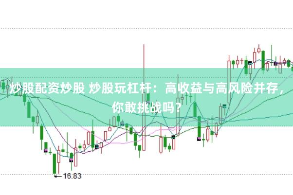 炒股配资炒股 炒股玩杠杆：高收益与高风险并存，你敢挑战吗？