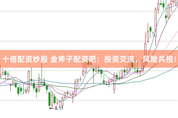十倍配资炒股 金斧子配资吧：投资交流，风险共担！