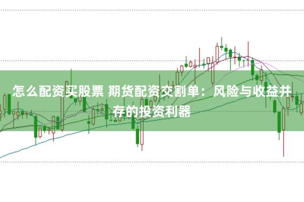 怎么配资买股票 期货配资交割单：风险与收益并存的投资利器