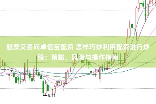 股票交易问卓信宝配资 怎样巧妙利用配资进行炒股：策略、风险与操作指南