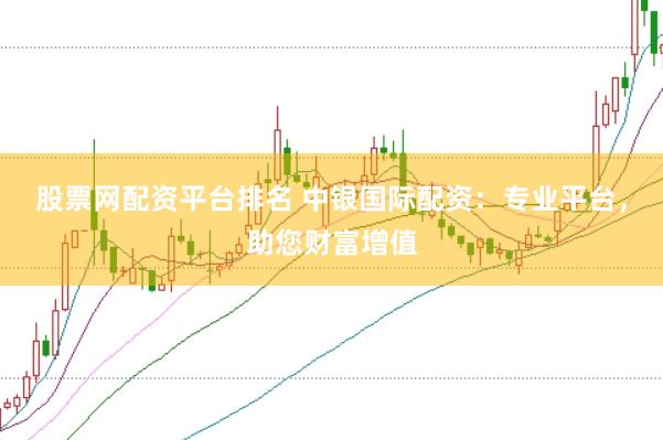 股票网配资平台排名 中银国际配资：专业平台，助您财富增值