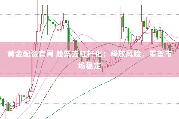 黄金配资官网 股票去杠杆化：释放风险，重塑市场稳定