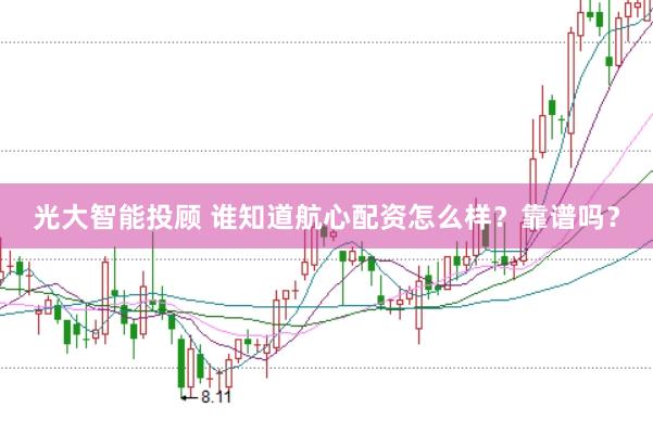 光大智能投顾 谁知道航心配资怎么样？靠谱吗？