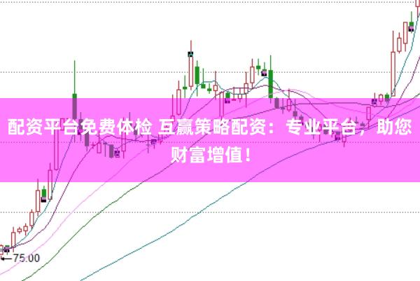 配资平台免费体检 互赢策略配资：专业平台，助您财富增值！