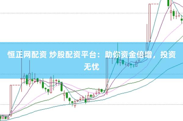 恒正网配资 炒股配资平台：助你资金倍增，投资无忧