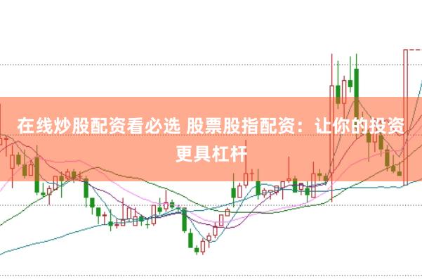 在线炒股配资看必选 股票股指配资：让你的投资更具杠杆