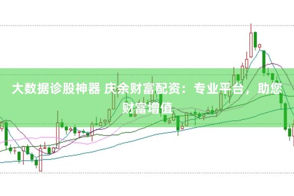大数据诊股神器 庆余财富配资：专业平台，助您财富增值