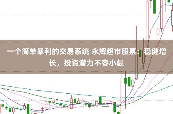 一个简单暴利的交易系统 永辉超市股票：稳健增长，投资潜力不容小觑