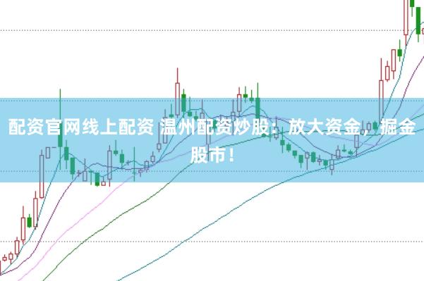 配资官网线上配资 温州配资炒股：放大资金，掘金股市！