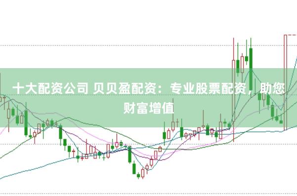 十大配资公司 贝贝盈配资：专业股票配资，助您财富增值