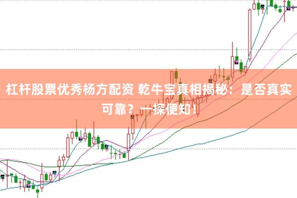 杠杆股票优秀杨方配资 乾牛宝真相揭秘：是否真实可靠？一探便知！