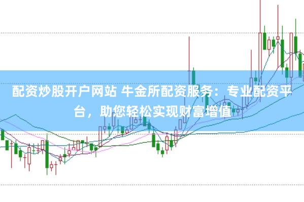 配资炒股开户网站 牛金所配资服务：专业配资平台，助您轻松实现财富增值