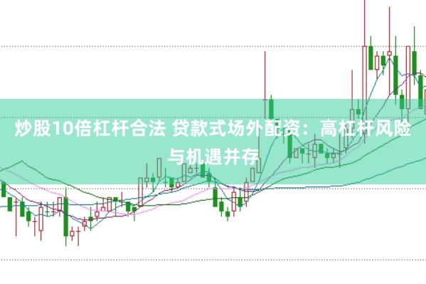 炒股10倍杠杆合法 贷款式场外配资：高杠杆风险与机遇并存
