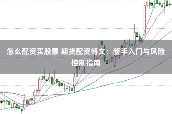 怎么配资买股票 期货配资博文：新手入门与风险控制指南