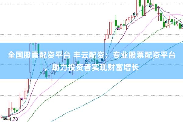 全国股票配资平台 丰云配资：专业股票配资平台，助力投资者实现财富增长