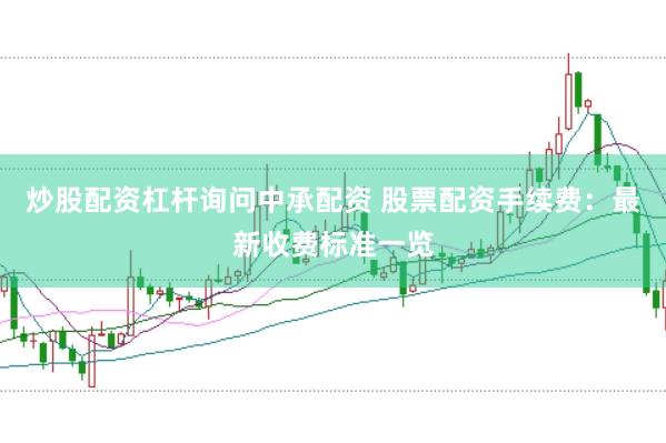 炒股配资杠杆询问中承配资 股票配资手续费：最新收费标准一览