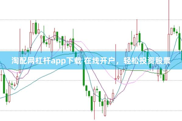 淘配网杠杆app下载 在线开户，轻松投资股票
