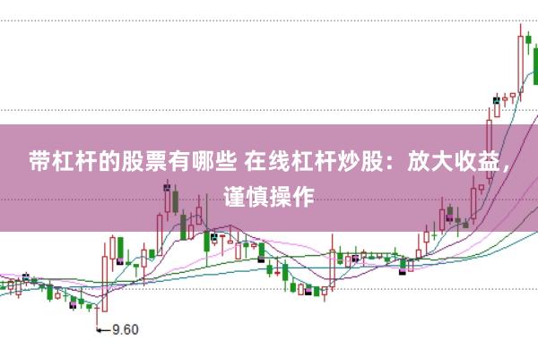 带杠杆的股票有哪些 在线杠杆炒股：放大收益，谨慎操作