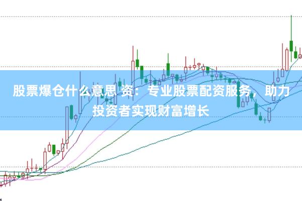 股票爆仓什么意思 资：专业股票配资服务，助力投资者实现财富增长