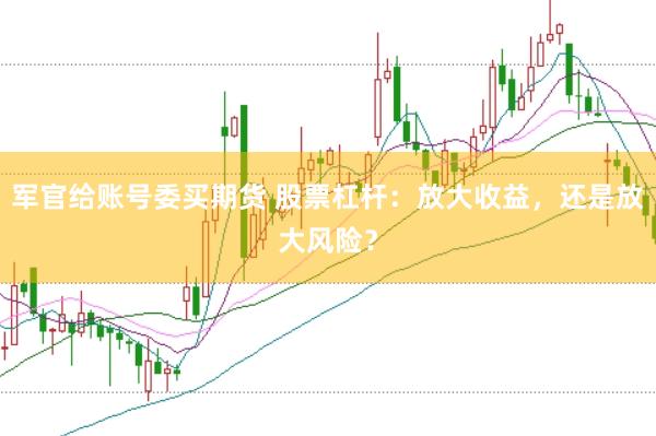 军官给账号委买期货 股票杠杆:放大收益,还是放大风险?