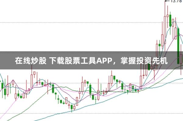 在线炒股 下载股票工具APP,掌握投资先机