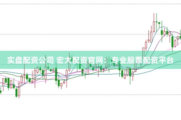 实盘配资公司 宏大配资官网:专业股票配资平台