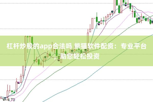 杠杆炒股的app合法吗 熊猫软件配资：专业平台，助您轻松投资