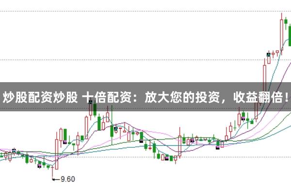 炒股配资炒股 十倍配资：放大您的投资，收益翻倍！