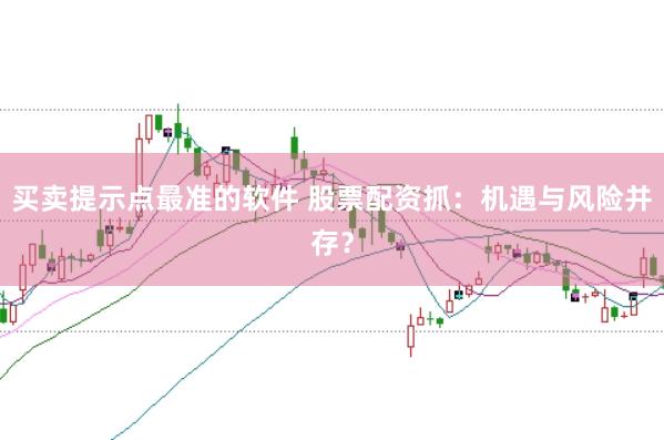 买卖提示点最准的软件 股票配资抓:机遇与风险并存?