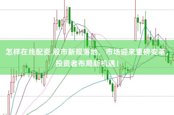 怎样在线配资 股市新规落地,市场迎来重磅变革,投资者布局新机遇!