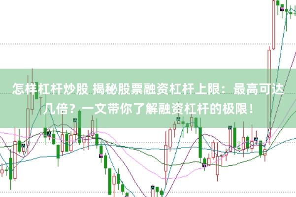 怎样杠杆炒股 揭秘股票融资杠杆上限:最高可达几倍?一文带你了解融资杠杆的极限!