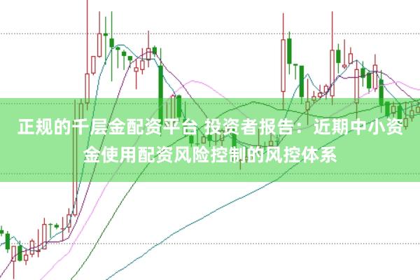 正规的千层金配资平台 投资者报告:近期中小资金使用配资风险控制的风控体系