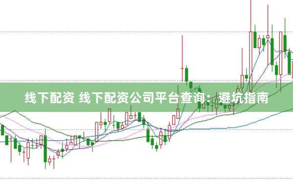 线下配资 线下配资公司平台查询：避坑指南