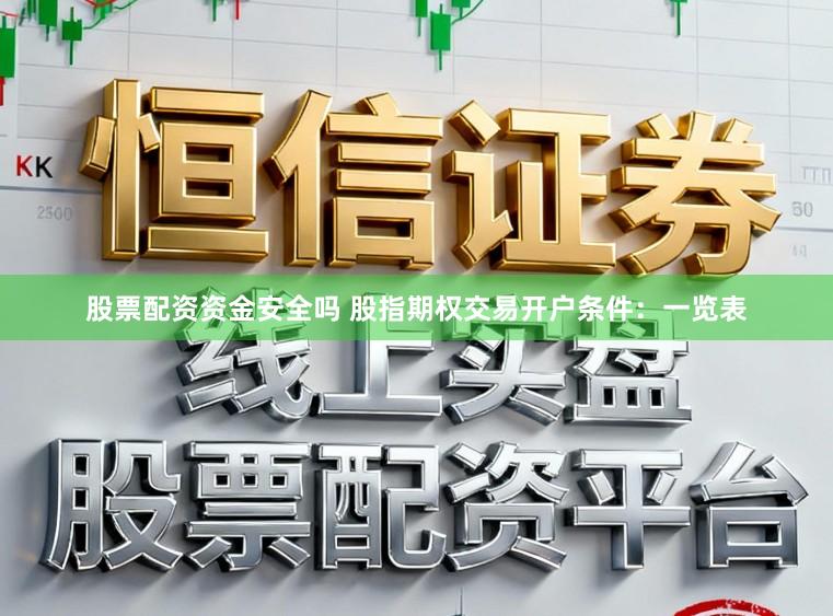 股票配资资金安全吗 股指期权交易开户条件:一览表